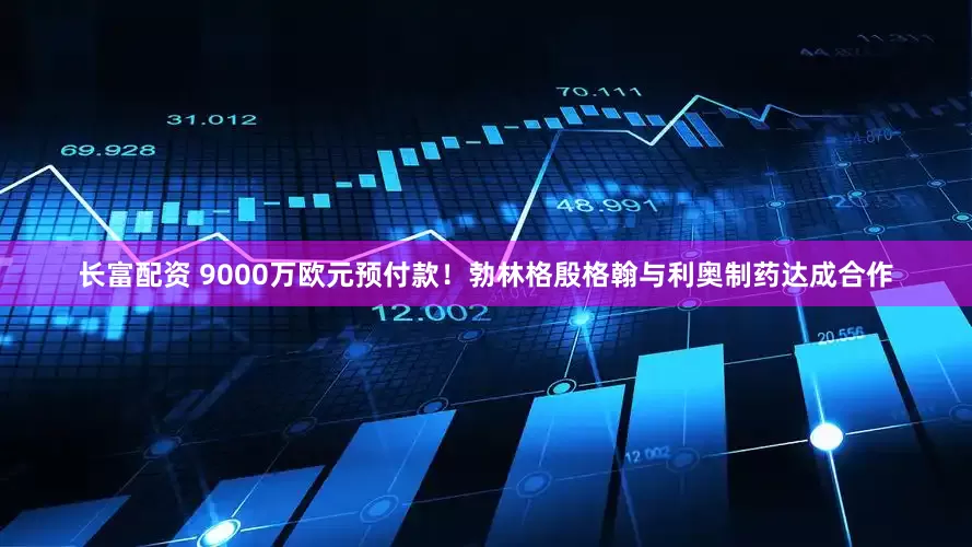 长富配资 9000万欧元预付款！勃林格殷格翰与利奥制药达成合作