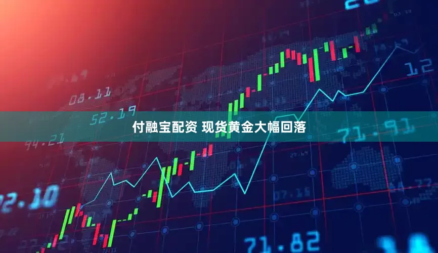 付融宝配资 现货黄金大幅回落
