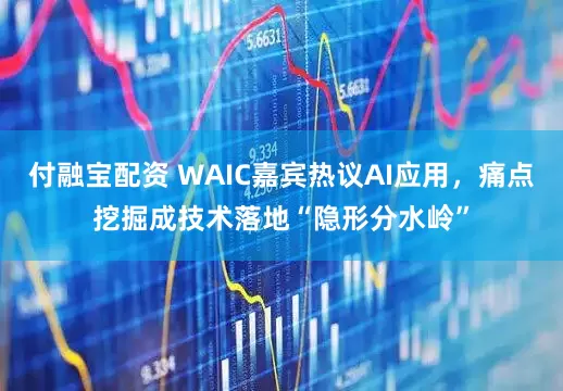 付融宝配资 WAIC嘉宾热议AI应用，痛点挖掘成技术落地“隐形分水岭”