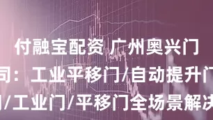 付融宝配资 广州奥兴门业有限公司：工业平移门/自动提升门/工业门/平移门全场景解决方案先驱者