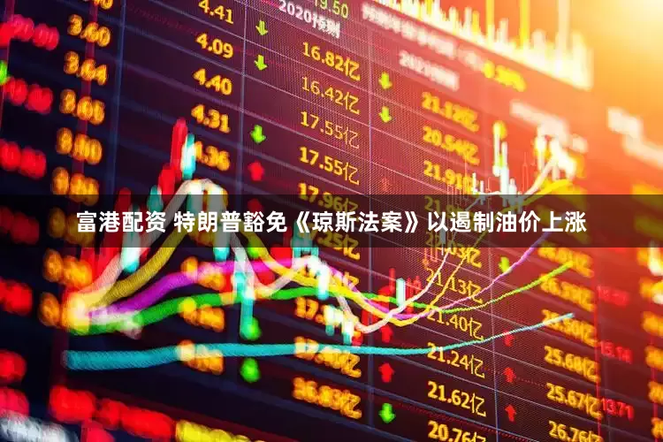 富港配资 特朗普豁免《琼斯法案》以遏制油价上涨