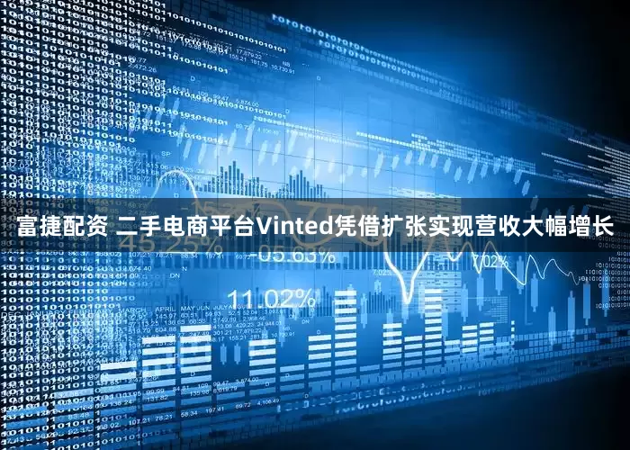 富捷配资 二手电商平台Vinted凭借扩张实现营收大幅增长